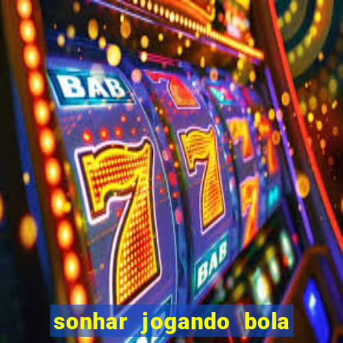 sonhar jogando bola e fazendo gol